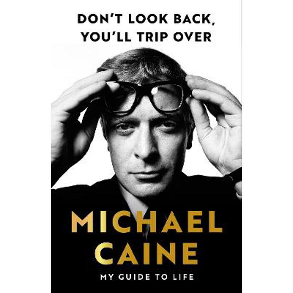 Don't Look Back, You'll Trip Over: My Guide to Life (Hardback) - Michael Caine